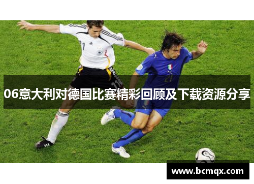 06意大利对德国比赛精彩回顾及下载资源分享