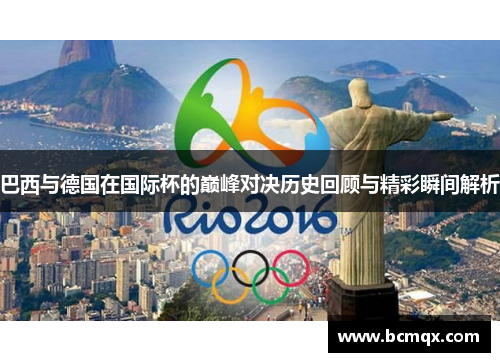 巴西与德国在国际杯的巅峰对决历史回顾与精彩瞬间解析