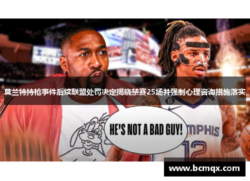 莫兰特持枪事件后续联盟处罚决定揭晓禁赛25场并强制心理咨询措施落实