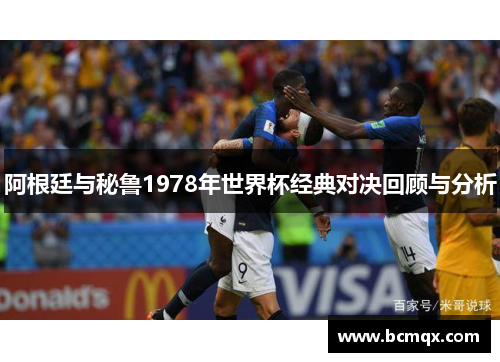 阿根廷与秘鲁1978年世界杯经典对决回顾与分析