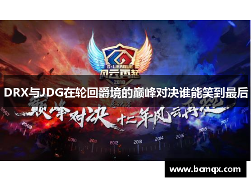 DRX与JDG在轮回爵境的巅峰对决谁能笑到最后