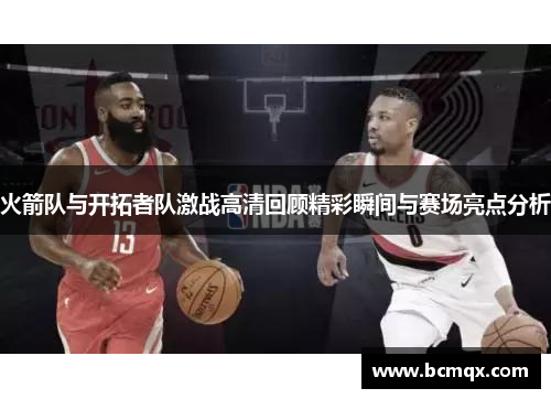 火箭队与开拓者队激战高清回顾精彩瞬间与赛场亮点分析