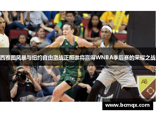 西雅图风暴与纽约自由激战正酣谁将赢得WNBA季后赛的荣耀之战
