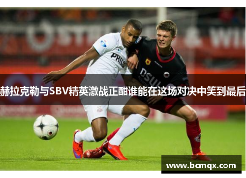 赫拉克勒与SBV精英激战正酣谁能在这场对决中笑到最后