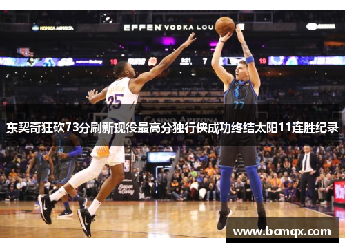 东契奇狂砍73分刷新现役最高分独行侠成功终结太阳11连胜纪录