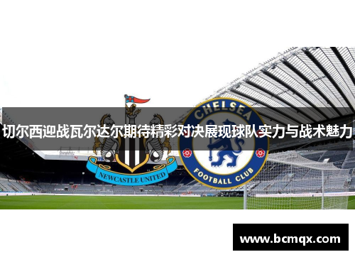切尔西迎战瓦尔达尔期待精彩对决展现球队实力与战术魅力