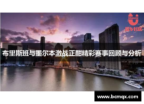 布里斯班与墨尔本激战正酣精彩赛事回顾与分析